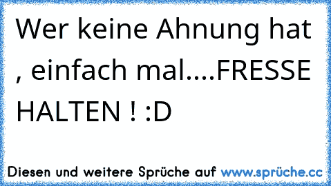 Wer keine Ahnung hat , einfach mal....FRESSE HALTEN ! :D