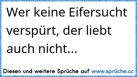 Wer keine Eifersucht verspürt, der liebt auch nicht...