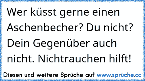 Wer küsst gerne einen Aschenbecher? Du nicht? Dein Gegenüber auch nicht. Nichtrauchen hilft!