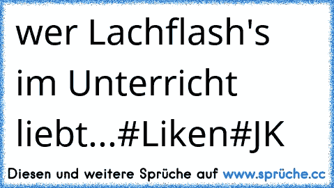 wer Lachflash's im Unterricht liebt...
#Liken#
JK