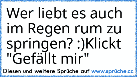 Wer liebt es auch im Regen rum zu springen? :)
Klickt "Gefällt mir"