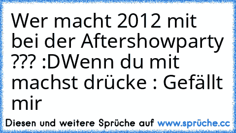 Wer macht 2012 mit bei der Aftershowparty ??? :D
Wenn du mit machst drücke : Gefällt mir