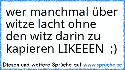 wer manchmal über witze lacht ohne den witz darin zu kapieren LIKEEEN ♥ ;)