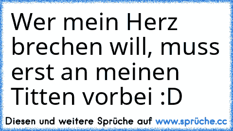 Wer mein Herz brechen will, muss erst an meinen Titten vorbei :D ♥