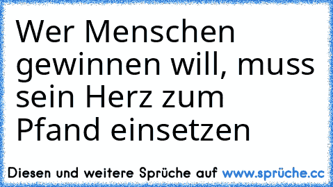 Wer Menschen gewinnen will, muss sein Herz zum Pfand einsetzen♥