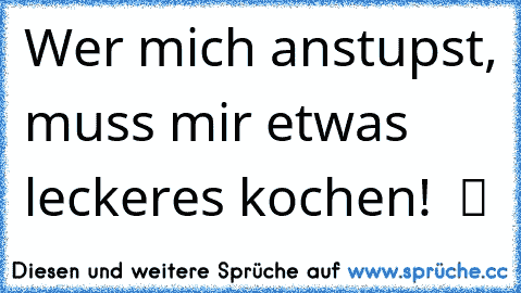 Wer mich anstupst, muss mir etwas leckeres kochen!  ツ