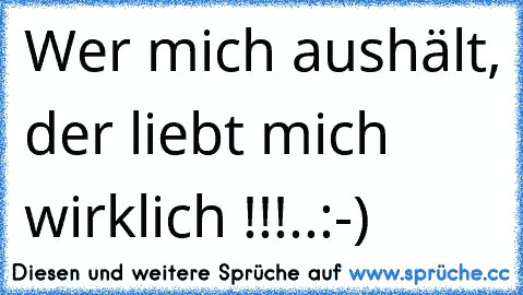 Wer mich aushält, der liebt mich wirklich !!!..:-)