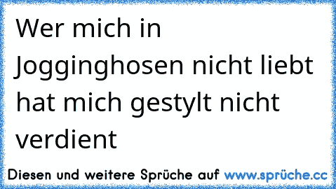 Wer mich in Jogginghosen nicht liebt hat mich gestylt nicht verdient