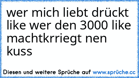 wer mich liebt drückt like wer den 3000 like machtkrriegt nen kuss