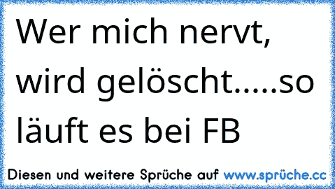 Wer mich nervt, wird gelöscht.....so läuft es bei FB