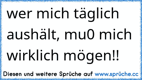 wer mich täglich aushält, mu0 mich wirklich mögen!!