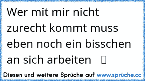 Wer mit mir nicht zurecht kommt muss eben noch ein bisschen an sich arbeiten ☆ ☆ ツ