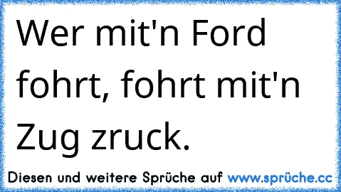 Wer mit'n Ford fohrt, fohrt mit'n Zug zruck.