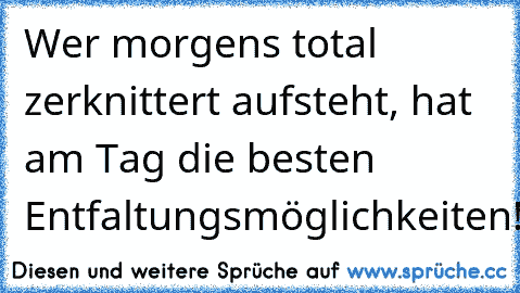 Wer morgens total zerknittert aufsteht, hat am Tag die besten Entfaltungsmöglichkeiten!