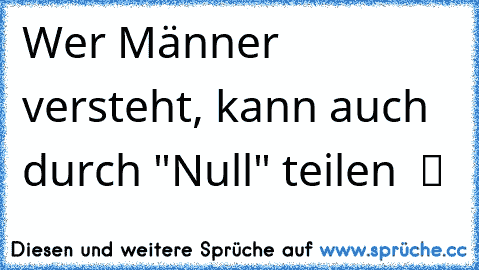 Wer Männer versteht, kann auch durch "Null" teilen  ツ