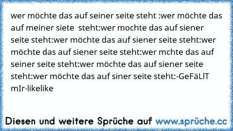 wer möchte das auf seiner seite steht :
wer möchte das auf meiner siete  steht:
wer mochte das auf siener seite steht:
wer möchte das auf siener seite steht:
wer möchte das auf siener seite steht:
wer mchte das auf seiner seite steht:
wer möchte das auf siener seite steht:
wer möchte das auf siner seite steht:
-GeFäLlT mIr-
likelike