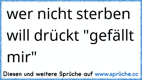 wer nicht sterben will drückt "gefällt mir"