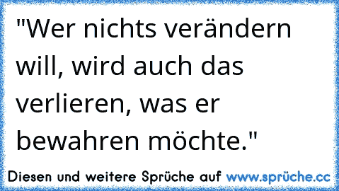 "Wer nichts verändern will, wird auch das verlieren, was er bewahren möchte."