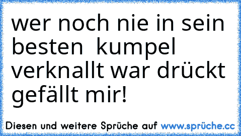 wer noch nie in sein besten  kumpel verknallt war drückt gefällt mir!