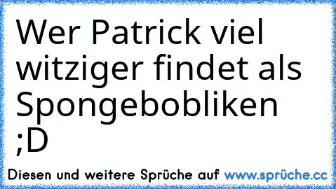 Wer Patrick viel witziger findet als Spongebob
liken ;D