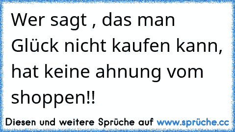 Wer sagt , das man Glück nicht kaufen kann, hat keine ahnung vom shoppen!! 