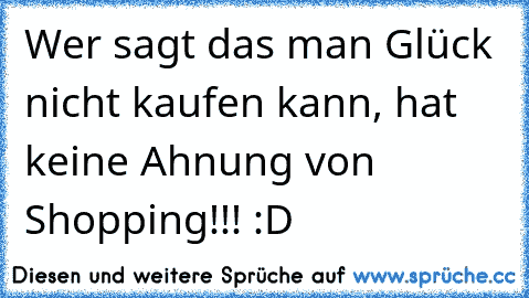 Wer sagt das man Glück nicht kaufen kann, hat keine Ahnung von Shopping!!! :D