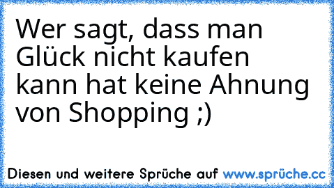 Wer sagt, dass man Glück nicht kaufen kann hat keine Ahnung von Shopping ;) ♥