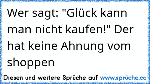 Wer sagt: "Glück kann man nicht kaufen!" Der hat keine Ahnung vom shoppen ♥