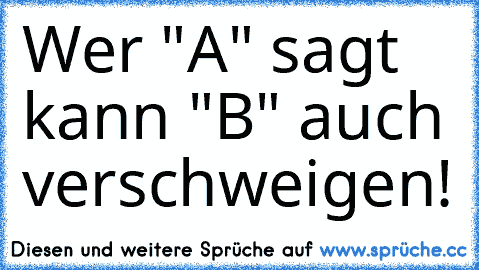 Wer "A" sagt kann "B" auch verschweigen!