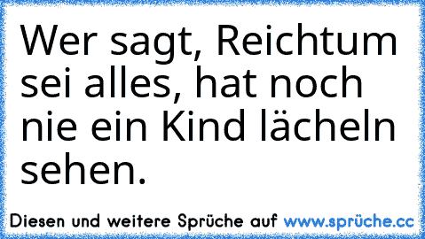 Wer sagt, Reichtum sei alles, hat noch nie ein Kind lächeln sehen.