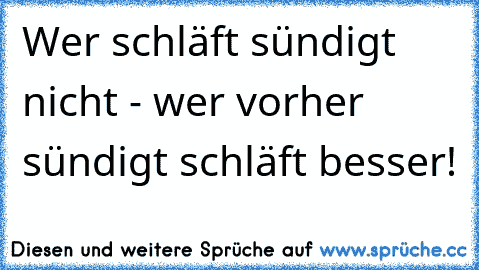 Wer schläft sündigt nicht - wer vorher sündigt schläft besser!