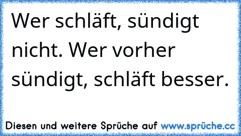 Wer schläft, sündigt nicht. Wer vorher sündigt, schläft besser.