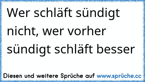 Wer schläft sündigt nicht, wer vorher sündigt schläft besser