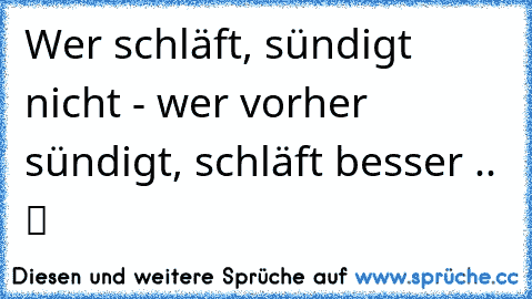 Wer schläft, sündigt nicht - wer vorher sündigt, schläft besser .. ♥ ツ