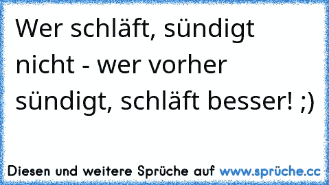 Wer schläft, sündigt nicht - wer vorher sündigt, schläft besser! ;)