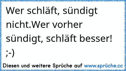 Wer schläft, sündigt nicht.
Wer vorher sündigt, schläft besser! ;-)