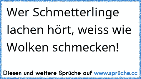 Wer Schmetterlinge lachen hört, weiss wie Wolken schmecken!﻿