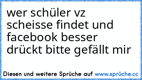 wer schüler vz scheisse findet und facebook besser drückt bitte gefällt mir