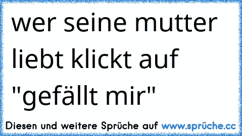 wer seine mutter liebt klickt auf "gefällt mir"