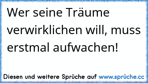 Wer seine Träume verwirklichen will, muss erstmal aufwachen! 