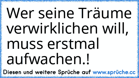 Wer seine Träume verwirklichen will, muss erstmal aufwachen.!