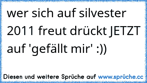 wer sich auf silvester 2011 freut drückt JETZT auf 'gefällt mir' :))