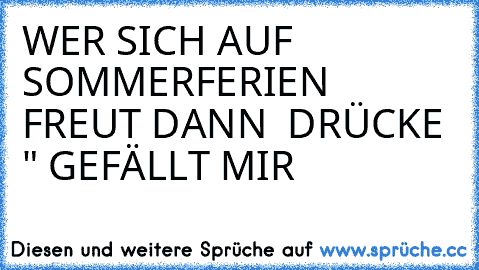 WER SICH AUF SOMMERFERIEN FREUT DANN  DRÜCKE " GEFÄLLT MIR