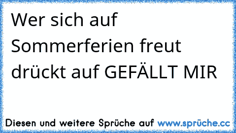 Wer sich auf Sommerferien freut drückt auf GEFÄLLT MIR