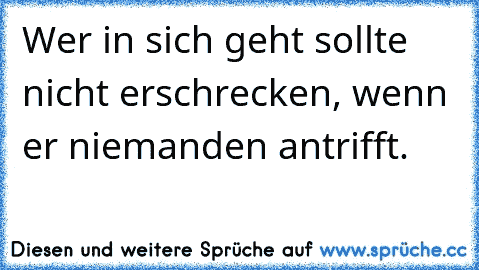 Wer in sich geht sollte nicht erschrecken, wenn er niemanden antrifft.