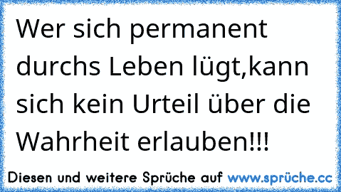 Wer sich permanent durchs Leben lügt,kann sich kein Urteil über die Wahrheit erlauben!!!