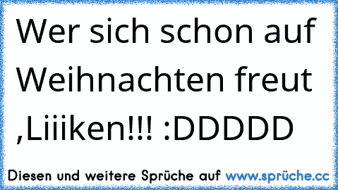 Wer sich schon auf Weihnachten freut ,Liiiken!!! :DDDDD