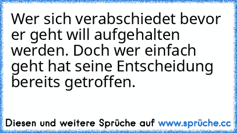 Wer sich verabschiedet bevor er geht will aufgehalten werden. Doch wer einfach geht hat seine Entscheidung bereits getroffen.