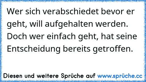 Wer sich verabschiedet bevor er geht, will aufgehalten werden. Doch wer einfach geht, hat seine Entscheidung bereits getroffen.