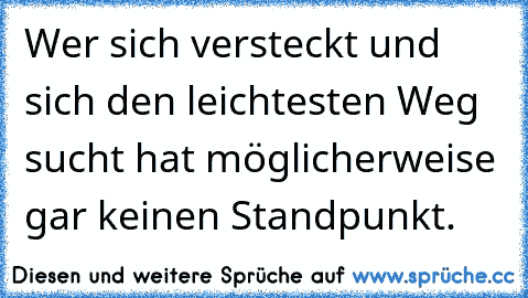 Wer sich versteckt und sich den leichtesten Weg sucht hat möglicherweise gar keinen Standpunkt.